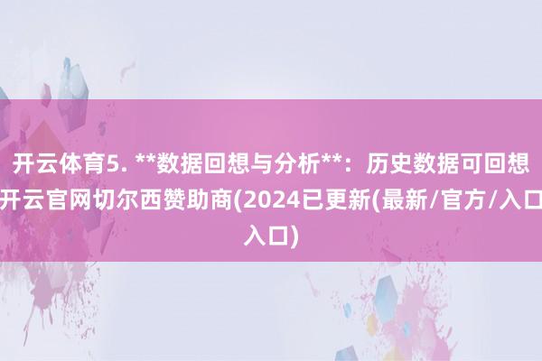开云体育5. **数据回想与分析**:历史数据可回想-开云官网切尔西赞助商(2024已更新(最新/官方/入口)