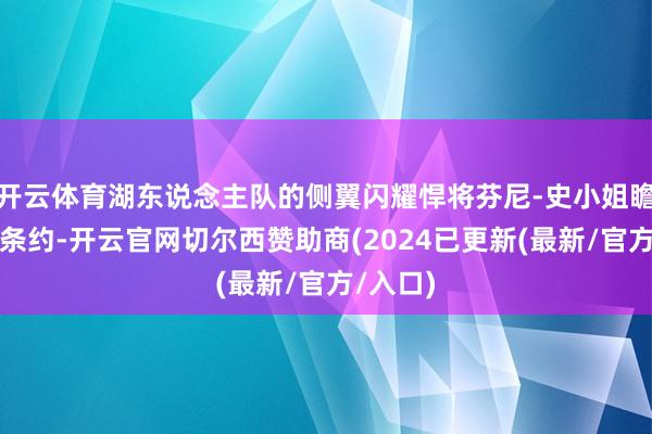 开云体育湖东说念主队的侧翼闪耀悍将芬尼-史小姐瞻望跳出条约-开云官网切尔西赞助商(2024已更新(最新/官方/入口)