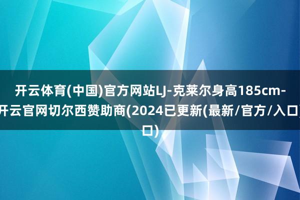 开云体育(中国)官方网站LJ-克莱尔身高185cm-开云官网切尔西赞助商(2024已更新(最新/官方/入口)