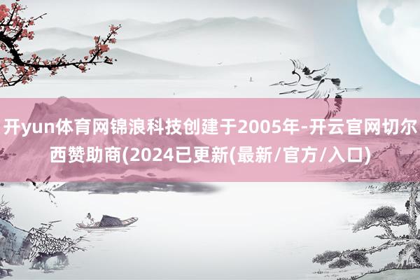 开yun体育网锦浪科技创建于2005年-开云官网切尔西赞助商(2024已更新(最新/官方/入口)