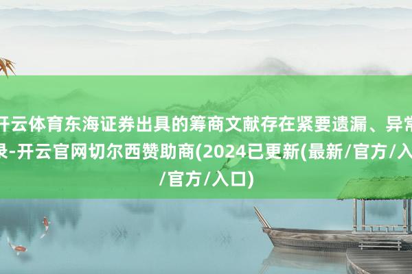 开云体育东海证券出具的筹商文献存在紧要遗漏、异常记录-开云官网切尔西赞助商(2024已更新(最新/官方/入口)