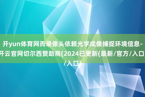 开yun体育网而录像头依赖光学成像捕捉环境信息-开云官网切尔西赞助商(2024已更新(最新/官方/入口)