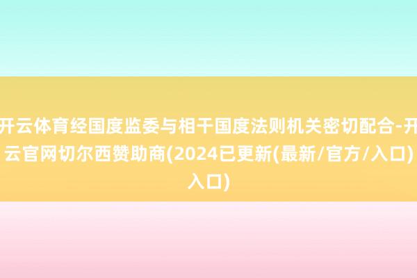 开云体育经国度监委与相干国度法则机关密切配合-开云官网切尔西赞助商(2024已更新(最新/官方/入口)