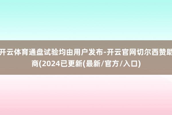 开云体育通盘试验均由用户发布-开云官网切尔西赞助商(2024已更新(最新/官方/入口)