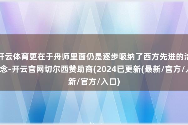 开云体育更在于舟师里面仍是逐步吸纳了西方先进的治军理念-开云官网切尔西赞助商(2024已更新(最新/官方/入口)