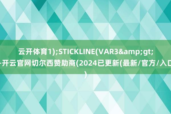 云开体育1);STICKLINE(VAR3&gt;0-开云官网切尔西赞助商(2024已更新(最新/官方/入口)