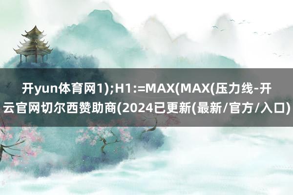 开yun体育网1);H1:=MAX(MAX(压力线-开云官网切尔西赞助商(2024已更新(最新/官方/入口)