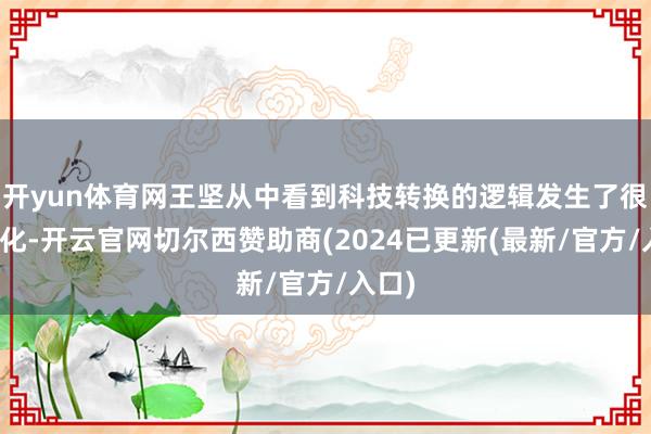 开yun体育网王坚从中看到科技转换的逻辑发生了很大变化-开云官网切尔西赞助商(2024已更新(最新/官方/入口)