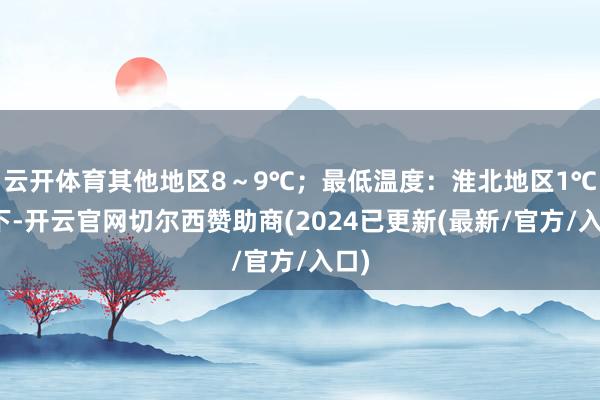 云开体育其他地区8~9℃;最低温度:淮北地区1℃足下-开云官网切尔西赞助商(2024已更新(最新/官方/入口)