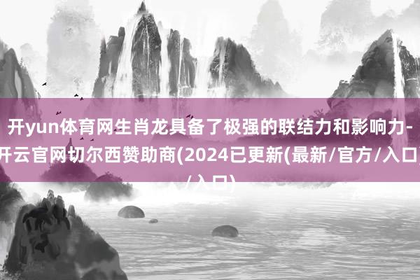 开yun体育网生肖龙具备了极强的联结力和影响力-开云官网切尔西赞助商(2024已更新(最新/官方/入口)