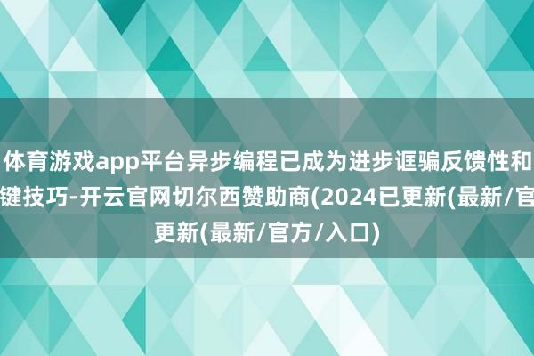 体育游戏app平台异步编程已成为进步诓骗反馈性和性能的关键技巧-开云官网切尔西赞助商(2024已更新(最新/官方/入口)