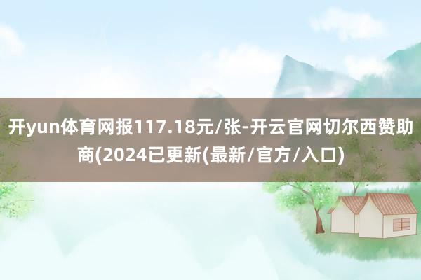 开yun体育网报117.18元/张-开云官网切尔西赞助商(2024已更新(最新/官方/入口)