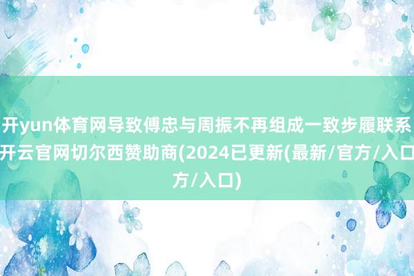 开yun体育网导致傅忠与周振不再组成一致步履联系-开云官网切尔西赞助商(2024已更新(最新/官方/入口)
