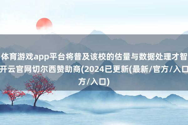 体育游戏app平台将普及该校的估量与数据处理才智-开云官网切尔西赞助商(2024已更新(最新/官方/入口)