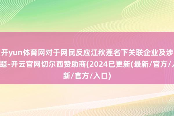开yun体育网对于网民反应江秋莲名下关联企业及涉税问题-开云官网切尔西赞助商(2024已更新(最新/官方/入口)