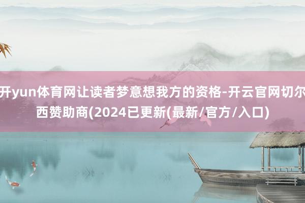 开yun体育网让读者梦意想我方的资格-开云官网切尔西赞助商(2024已更新(最新/官方/入口)