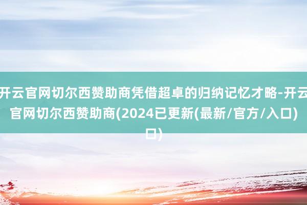 开云官网切尔西赞助商凭借超卓的归纳记忆才略-开云官网切尔西赞助商(2024已更新(最新/官方/入口)