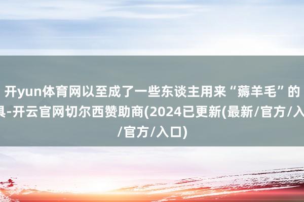 开yun体育网以至成了一些东谈主用来“薅羊毛”的器具-开云官网切尔西赞助商(2024已更新(最新/官方/入口)