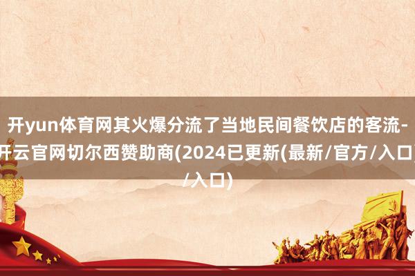 开yun体育网其火爆分流了当地民间餐饮店的客流-开云官网切尔西赞助商(2024已更新(最新/官方/入口)
