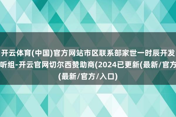 开云体育(中国)官方网站市区联系部家世一时辰开发继续探听组-开云官网切尔西赞助商(2024已更新(最新/官方/入口)