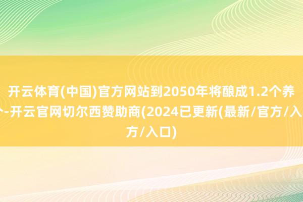 开云体育(中国)官方网站到2050年将酿成1.2个养1个-开云官网切尔西赞助商(2024已更新(最新/官方/入口)