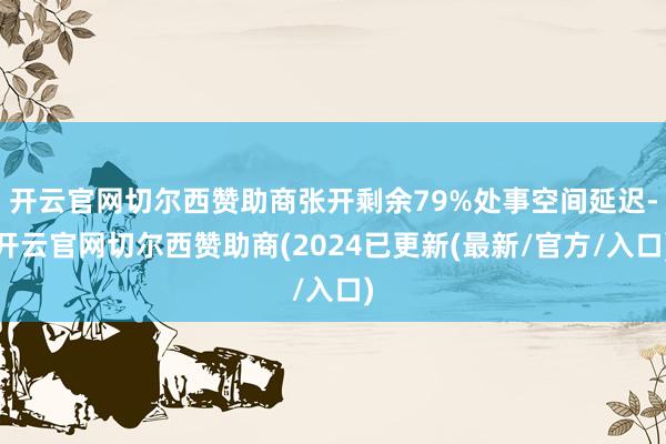 开云官网切尔西赞助商张开剩余79%处事空间延迟-开云官网切尔西赞助商(2024已更新(最新/官方/入口)