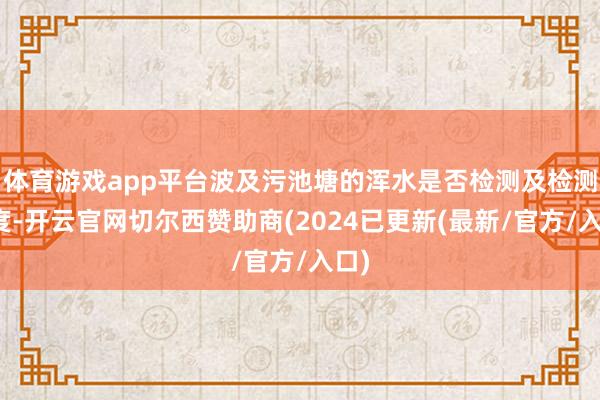 体育游戏app平台波及污池塘的浑水是否检测及检测用度-开云官网切尔西赞助商(2024已更新(最新/官方/入口)