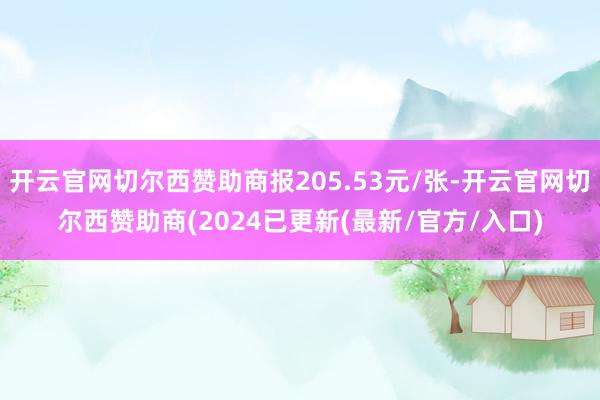 开云官网切尔西赞助商报205.53元/张-开云官网切尔西赞助商(2024已更新(最新/官方/入口)