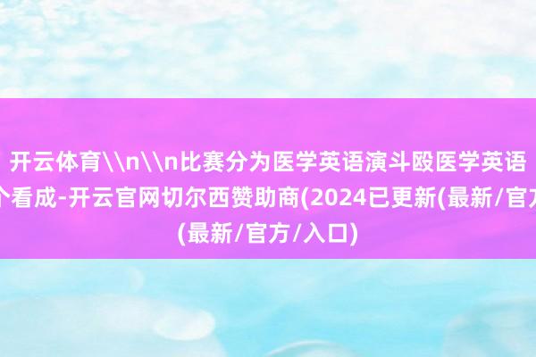 开云体育\n\n比赛分为医学英语演斗殴医学英语配音两个看成-开云官网切尔西赞助商(2024已更新(最新/官方/入口)