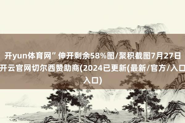 开yun体育网”伸开剩余58%图/聚积截图7月27日-开云官网切尔西赞助商(2024已更新(最新/官方/入口)