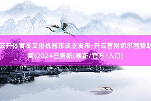 云开体育本文由机器东谈主发布-开云官网切尔西赞助商(2024已更新(最新/官方/入口)
