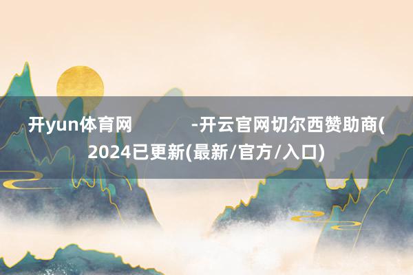 开yun体育网            -开云官网切尔西赞助商(2024已更新(最新/官方/入口)