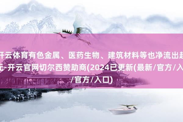 开云体育有色金属、医药生物、建筑材料等也净流出超亿元-开云官网切尔西赞助商(2024已更新(最新/官方/入口)