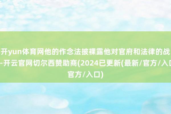 开yun体育网他的作念法披裸露他对官府和法律的战抖-开云官网切尔西赞助商(2024已更新(最新/官方/入口)